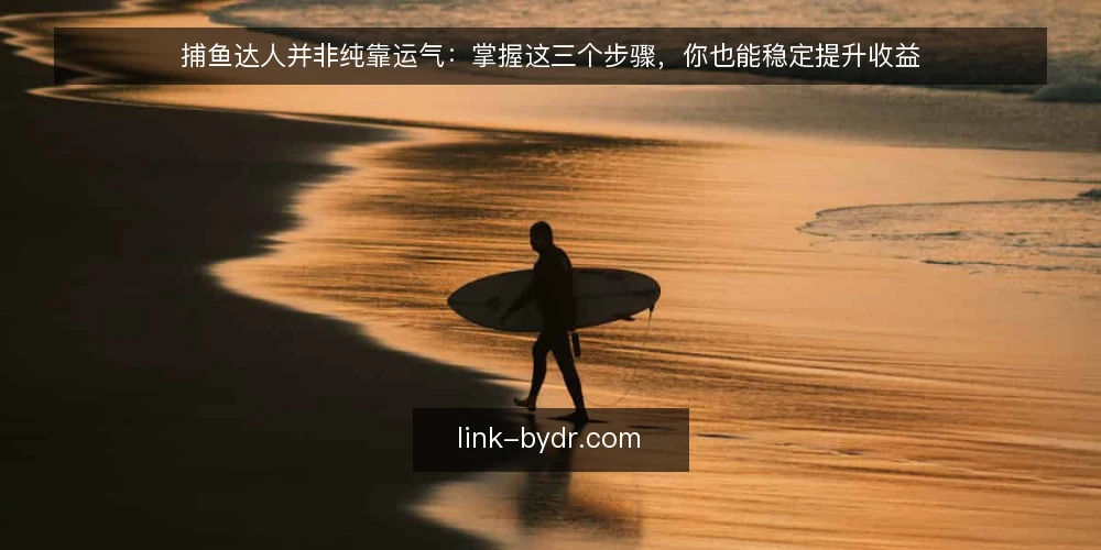 捕鱼达人并非纯靠运气:掌握这三个步骤,你也能稳定提升收益 — 第一步:明确目标鱼种与收益预期 配图