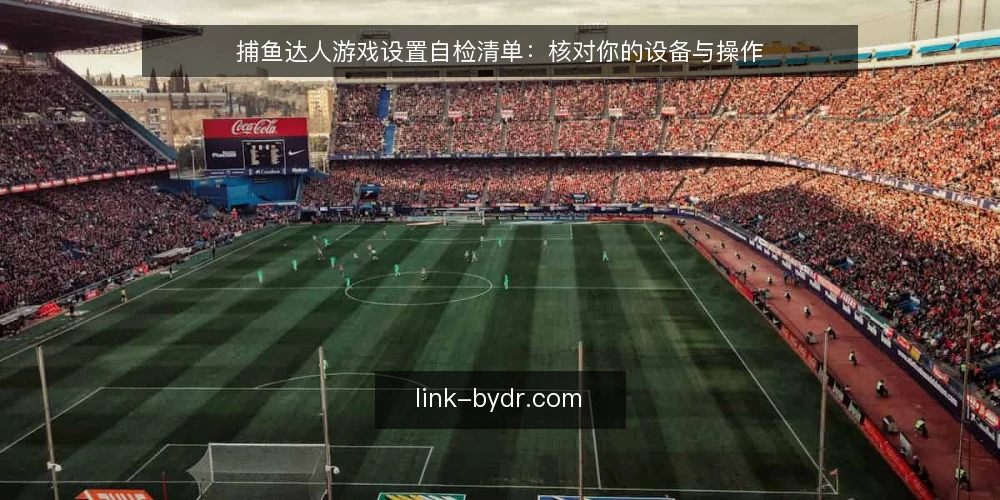 捕鱼达人游戏设置自检清单：核对你的设备与操作 — 为何现在需要自检 配图