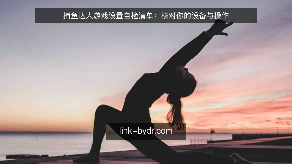 捕鱼达人游戏设置自检清单：核对你的设备与操作
