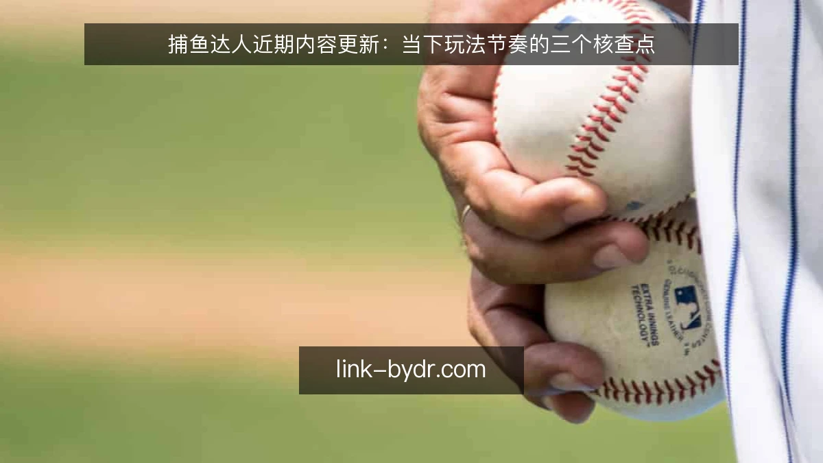 捕鱼达人近期内容更新：当下玩法节奏的三个核查点