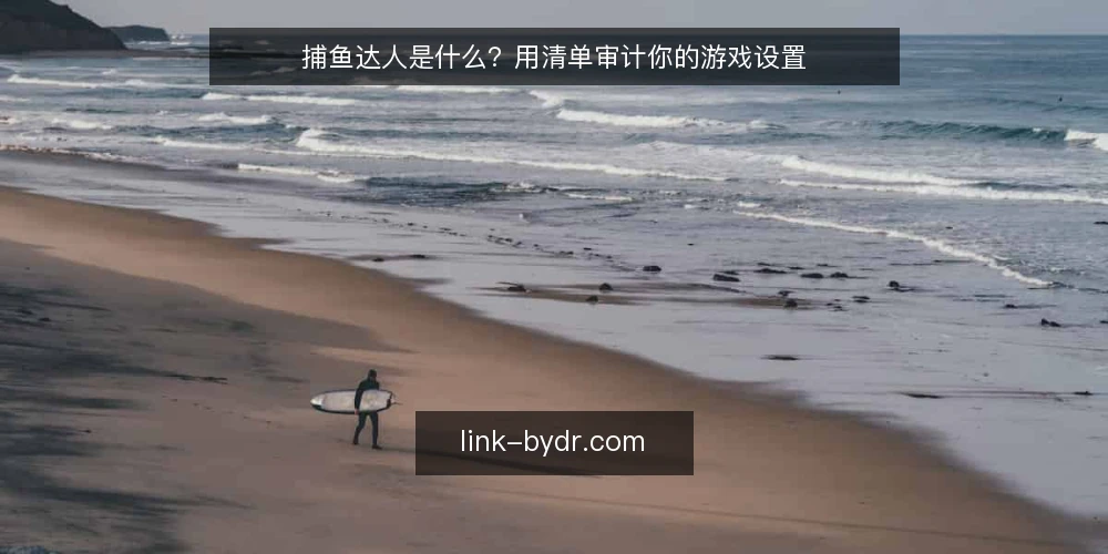 捕鱼达人是什么？用清单审计你的游戏设置 — 为什么现在要审计你的捕鱼达人设置 配图